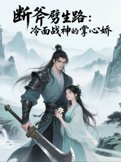 《断斧劈生路：冷面战神的掌心娇》小说全文在线阅读_《断斧劈生路：冷面战神的掌心娇》最新章节目录