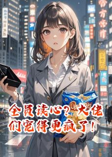 《全员读心？大佬们宠得更疯了！》小说章节列表精彩阅读_苏淼淼沈清言小说全文