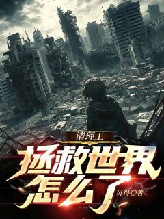 《清理工拯救世界怎么了!?》小说大结局免费试读_清理工拯救世界怎么了!?第17章