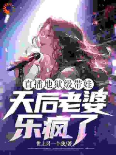 《沈枫宋清婉》全集免费在线阅读（直播地狱级带娃，天后老婆乐疯了）
