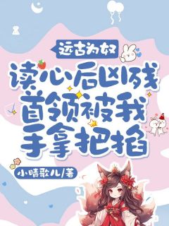 远古为奴，读心后凶残首领被我手拿把掐(沈满满烈)全文完结免费试读精彩章节