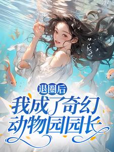 白芸阮静柔小说_退圈后，我成了奇幻动物园园长(白芸阮静柔)小说阅读