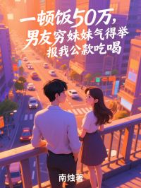 一顿饭50万，男友穷妹妹气得举报我公款吃喝小说全文免费阅读_董贤临夏吹雪白柳姿章节目录完整版