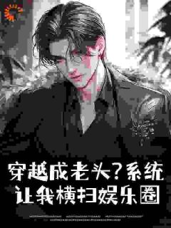 周睿杨密》精彩章节列表在线试读_穿越成老头?系统让我横扫娱乐圈小说