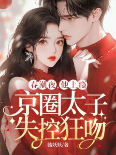 《春潮夜,他上瘾,京圈太子失控狂吻》小说章节列表免费阅读_宋知蕴贺晏礼小说阅读