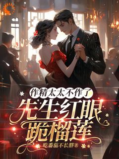 《金滢溪江郝》小说大结局精彩试读_作精太太不作了,先生红眼跪榴莲小说阅读