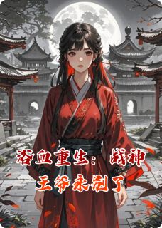 萧绝林婉儿小说全文在线阅读_浴血重生：战神王爷永别了全文完整版章节
