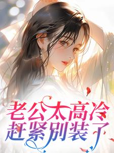 《老公太高冷，赶紧别装了》完结版精彩阅读_第10章